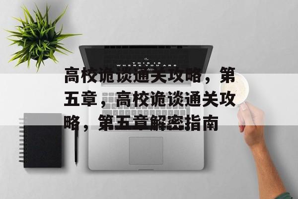 高校诡谈通关攻略,第五章,高校诡谈通关攻略,第五章解密指南 高校诡谈通关攻略,第五章,高校诡谈通关攻略,第五章解密指南