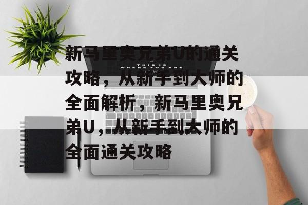 新马里奥兄弟U的通关攻略，从新手到大师的全面解析，新马里奥兄弟U，从新手到大师的全面通关攻略