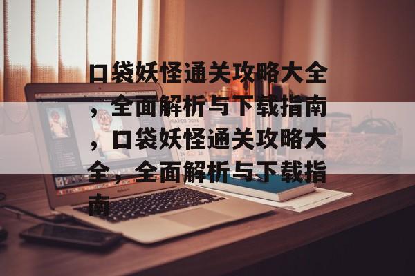 口袋妖怪通关攻略大全，全面解析与下载指南，口袋妖怪通关攻略大全，全面解析与下载指南