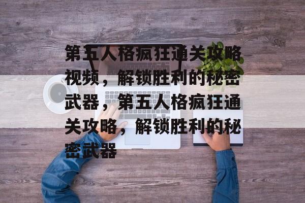 第五人格疯狂通关攻略视频，解锁胜利的秘密武器，第五人格疯狂通关攻略，解锁胜利的秘密武器