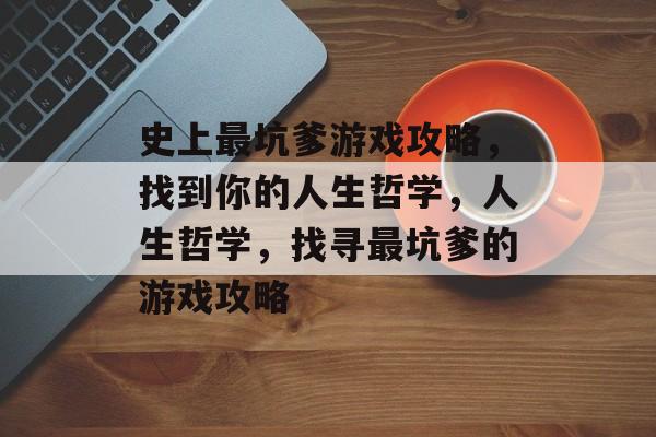 史上最坑爹游戏攻略,找到你的人生哲学,人生哲学,找寻最坑爹的游戏攻略 史上最坑爹游戏攻略,找到你的人生哲学,人生哲学,找寻最坑爹的游戏攻略