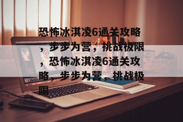 恐怖冰淇凌6通关攻略,步步为营,挑战极限,恐怖冰淇凌6通关攻略,步步为营,挑战极限 恐怖冰淇凌6通关攻略,步步为营,挑战极限,恐怖冰淇凌6通关攻略,步步为营,挑战极限