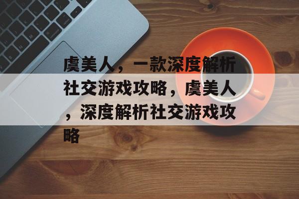 虞美人,一款深度解析社交游戏攻略,虞美人,深度解析社交游戏攻略 虞美人,一款深度解析社交游戏攻略,虞美人,深度解析社交游戏攻略