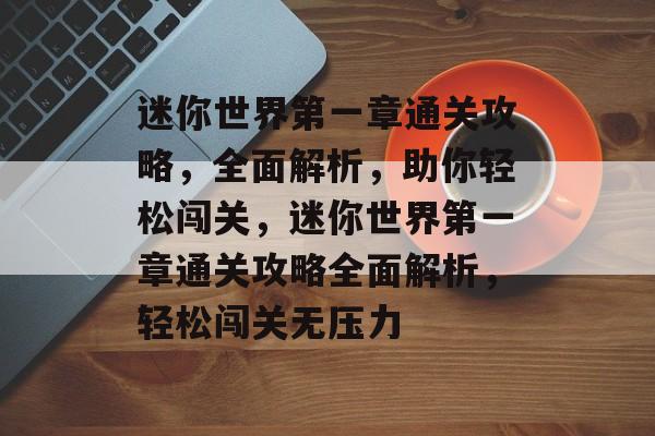 迷你世界第一章通关攻略,全面解析,助你轻松闯关,迷你世界第一章通关攻略全面解析,轻松闯关无压力 迷你世界第一章通关攻略,全面解析,助你轻松闯关,迷你世界第一章通关攻略全面解析,轻松闯关无压力