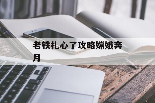 老铁扎心了攻略嫦娥奔月 老铁扎心了攻略嫦娥奔月