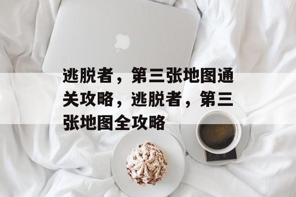 逃脱者,第三张地图通关攻略,逃脱者,第三张地图全攻略 逃脱者,第三张地图通关攻略,逃脱者,第三张地图全攻略