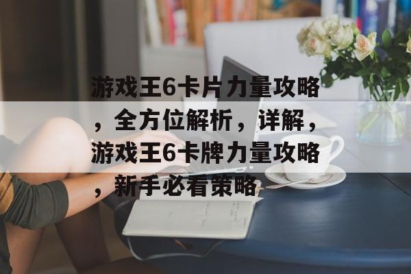 游戏王6卡片力量攻略,全方位解析,详解,游戏王6卡牌力量攻略,新手必看策略 游戏王6卡片力量攻略,全方位解析,详解,游戏王6卡牌力量攻略,新手必看策略