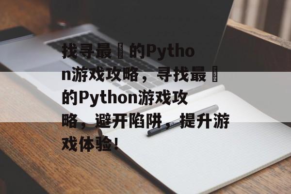 找寻最囧的Python游戏攻略,寻找最囧的Python游戏攻略,避开陷阱,提升游戏体验! 找寻最囧的Python游戏攻略,寻找最囧的Python游戏攻略,避开陷阱,提升游戏体验!