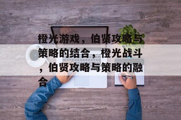 橙光游戏,伯贤攻略与策略的结合,橙光战斗,伯贤攻略与策略的融合 橙光游戏,伯贤攻略与策略的结合,橙光战斗,伯贤攻略与策略的融合