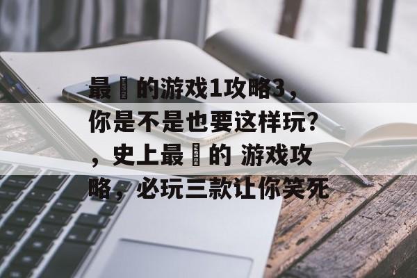 最囧的游戏1攻略3,你是不是也要这样玩?,史上最囧的 游戏攻略,必玩三款让你笑死 最囧的游戏1攻略3,你是不是也要这样玩?,史上最囧的 游戏攻略,必玩三款让你笑死