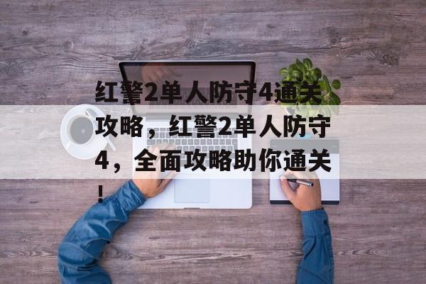 红警2单人防守4通关攻略,红警2单人防守4,全面攻略助你通关! 红警2单人防守4通关攻略,红警2单人防守4,全面攻略助你通关!