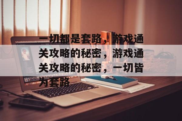 一切都是套路,游戏通关攻略的秘密,游戏通关攻略的秘密,一切皆为套路 一切都是套路,游戏通关攻略的秘密,游戏通关攻略的秘密,一切皆为套路