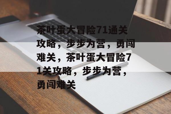 茶叶蛋大冒险71通关攻略,步步为营,勇闯难关,茶叶蛋大冒险71关攻略,步步为营,勇闯难关 茶叶蛋大冒险71通关攻略,步步为营,勇闯难关,茶叶蛋大冒险71关攻略,步步为营,勇闯难关
