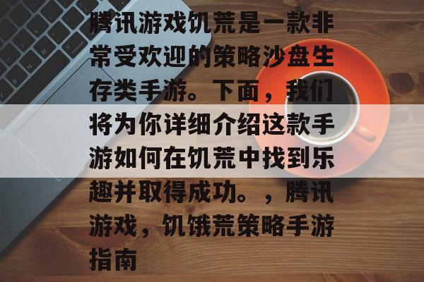 腾讯游戏饥荒是一款非常受欢迎的策略沙盘生存类手游。下面，我们将为你详细介绍这款手游如何在饥荒中找到乐趣并取得成功。，腾讯游戏，饥饿荒策略手游指南
