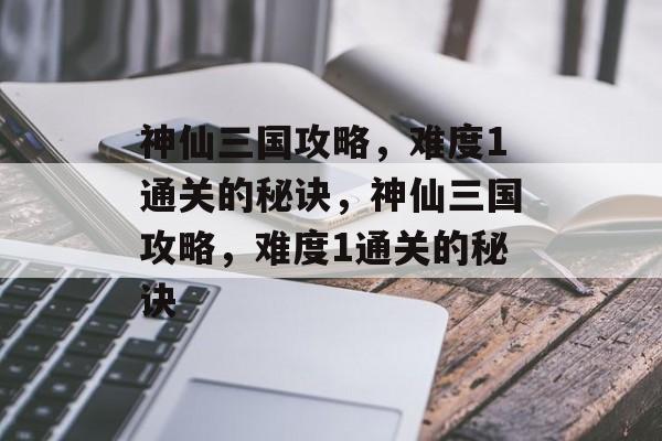 神仙三国攻略,难度1通关的秘诀,神仙三国攻略,难度1通关的秘诀 神仙三国攻略,难度1通关的秘诀,神仙三国攻略,难度1通关的秘诀
