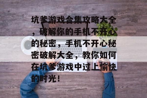 坑爹游戏合集攻略大全,破解你的手机不开心的秘密,手机不开心秘密破解大全,教你如何在坑爹游戏中过上愉快的时光! 坑爹游戏合集攻略大全,破解你的手机不开心的秘密,手机不开心秘密破解大全,教你如何在坑爹游戏中过上愉快的时光!