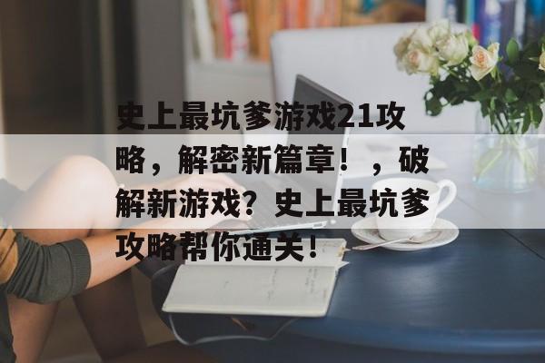 史上最坑爹游戏21攻略，解密新篇章！，破解新游戏？史上最坑爹攻略帮你通关！