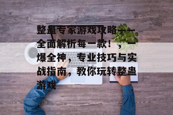 整蛊专家游戏攻略——全面解析每一款！，一爆全神，专业技巧与实战指南，教你玩转整蛊游戏