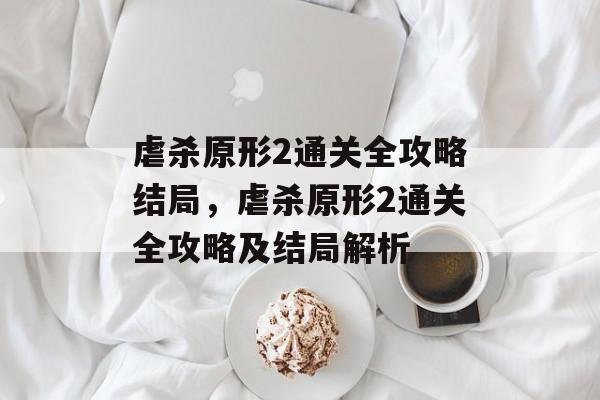 虐杀原形2通关全攻略结局,虐杀原形2通关全攻略及结局解析 虐杀原形2通关全攻略结局,虐杀原形2通关全攻略及结局解析