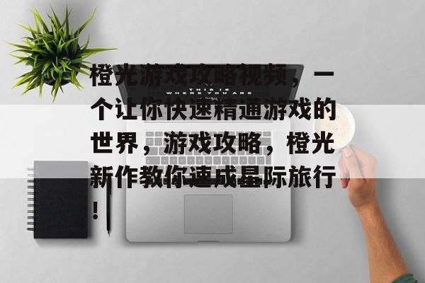 橙光游戏攻略视频,一个让你快速精通游戏的世界,游戏攻略,橙光新作教你速成星际旅行! 橙光游戏攻略视频,一个让你快速精通游戏的世界,游戏攻略,橙光新作教你速成星际旅行!