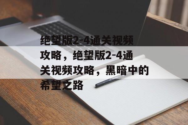 绝望版2-4通关视频攻略,绝望版2-4通关视频攻略,黑暗中的希望之路 绝望版2-4通关视频攻略,绝望版2-4通关视频攻略,黑暗中的希望之路