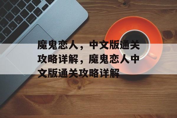 魔鬼恋人,中文版通关攻略详解,魔鬼恋人中文版通关攻略详解 魔鬼恋人,中文版通关攻略详解,魔鬼恋人中文版通关攻略详解