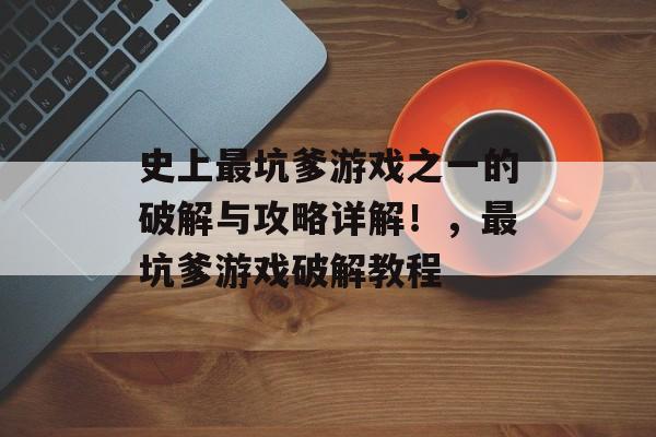 史上最坑爹游戏之一的破解与攻略详解！，最坑爹游戏破解教程