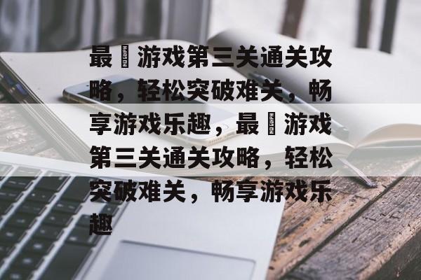 最囧游戏第三关通关攻略,轻松突破难关,畅享游戏乐趣,最囧游戏第三关通关攻略,轻松突破难关,畅享游戏乐趣 最囧游戏第三关通关攻略,轻松突破难关,畅享游戏乐趣,最囧游戏第三关通关攻略,轻松突破难关,畅享游戏乐趣