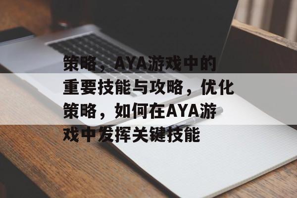 策略,AYA游戏中的重要技能与攻略,优化策略,如何在AYA游戏中发挥关键技能 策略,AYA游戏中的重要技能与攻略,优化策略,如何在AYA游戏中发挥关键技能