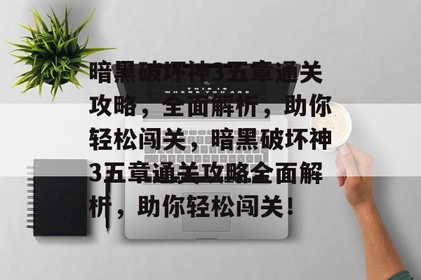 暗黑破坏神3五章通关攻略,全面解析,助你轻松闯关,暗黑破坏神3五章通关攻略全面解析,助你轻松闯关! 暗黑破坏神3五章通关攻略,全面解析,助你轻松闯关,暗黑破坏神3五章通关攻略全面解析,助你轻松闯关!