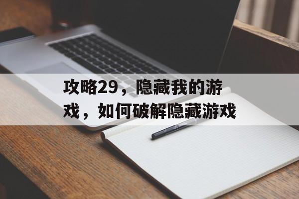 攻略29,隐藏我的游戏,如何破解隐藏游戏 攻略29,隐藏我的游戏,如何破解隐藏游戏