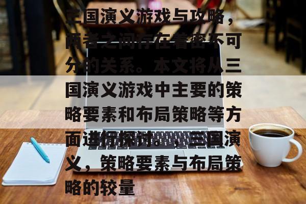 三国演义游戏与攻略,两者之间存在着密不可分的关系。本文将从三国演义游戏中主要的策略要素和布局策略等方面进行探讨。,三国演义,策略要素与布局策略的较量 三国演义游戏与攻略,两者之间存在着密不可分的关系。本文将从三国演义游戏中主要的策略要素和布局策略等方面进行探讨。,三国演义,策略要素与布局策略的较量