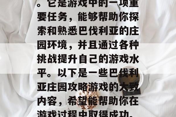巴伐利亚庄园攻略游戏是许多玩家的梦想之一。它是游戏中的一项重要任务,能够帮助你探索和熟悉巴伐利亚的庄园环境,并且通过各种挑战提升自己的游戏水平。以下是一些巴伐利亚庄园攻略游戏的大致内容,希望能帮助你在游戏过程中取得成功。,巴伐利亚庄园攻略,探索与提高游戏技巧 巴伐利亚庄园攻略游戏是许多玩家的梦想之一。它是游戏中的一项重要任务,能够帮助你探索和熟悉巴伐利亚的庄园环境,并且通过各种挑战提升自己的游戏水平。以下是一些巴伐利亚庄园攻略游戏的大致内容,希望能帮助你在游戏过程中取得成功。,巴伐利亚庄园攻略,探索与提高游戏技巧