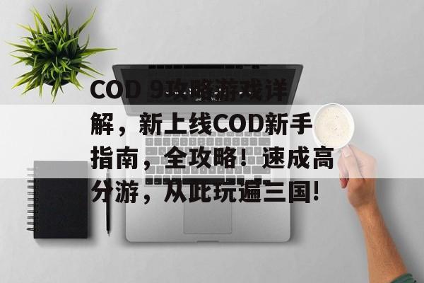 COD 9攻略游戏详解,新上线COD新手指南,全攻略!速成高分游,从此玩遍三国! COD 9攻略游戏详解,新上线COD新手指南,全攻略!速成高分游,从此玩遍三国!