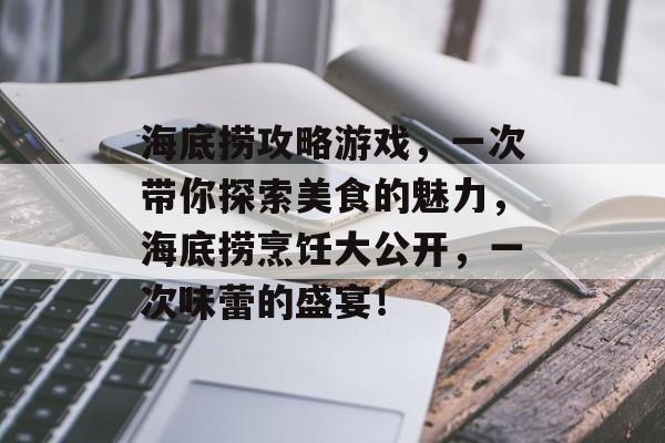 海底捞攻略游戏，一次带你探索美食的魅力，海底捞烹饪大公开，一次味蕾的盛宴！