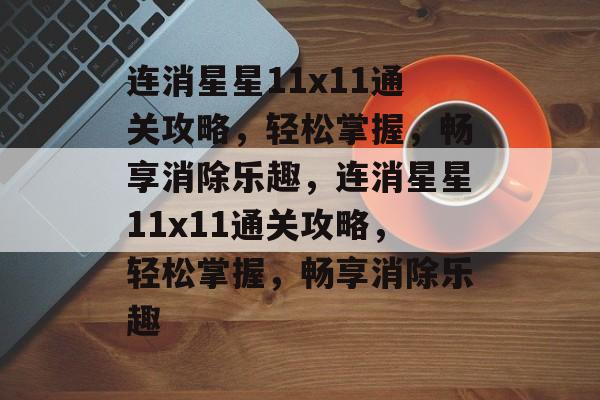 连消星星11x11通关攻略,轻松掌握,畅享消除乐趣,连消星星11x11通关攻略,轻松掌握,畅享消除乐趣 连消星星11x11通关攻略,轻松掌握,畅享消除乐趣,连消星星11x11通关攻略,轻松掌握,畅享消除乐趣