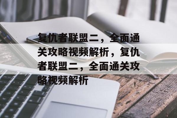 复仇者联盟二,全面通关攻略视频解析,复仇者联盟二,全面通关攻略视频解析 复仇者联盟二,全面通关攻略视频解析,复仇者联盟二,全面通关攻略视频解析