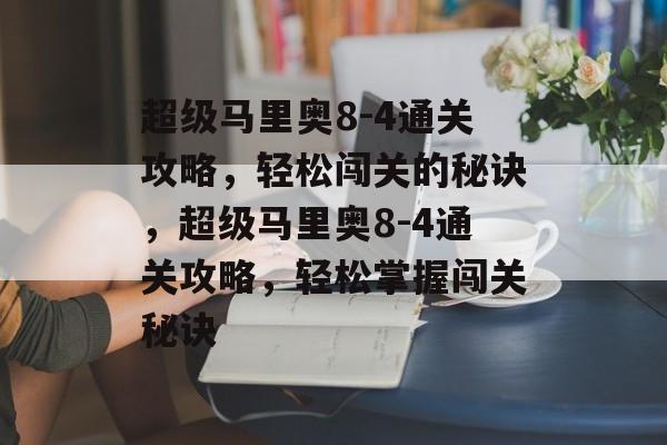 超级马里奥8-4通关攻略,轻松闯关的秘诀,超级马里奥8-4通关攻略,轻松掌握闯关秘诀 超级马里奥8-4通关攻略,轻松闯关的秘诀,超级马里奥8-4通关攻略,轻松掌握闯关秘诀