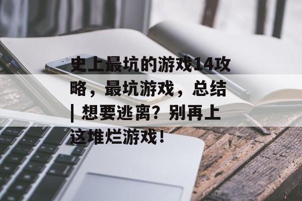 史上最坑的游戏14攻略,最坑游戏,总结 | 想要逃离?别再上这堆烂游戏! 史上最坑的游戏14攻略,最坑游戏,总结 | 想要逃离?别再上这堆烂游戏!