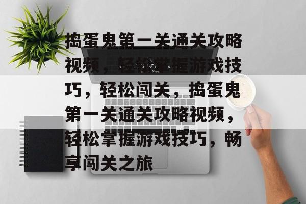 捣蛋鬼第一关通关攻略视频,轻松掌握游戏技巧,轻松闯关,捣蛋鬼第一关通关攻略视频,轻松掌握游戏技巧,畅享闯关之旅 捣蛋鬼第一关通关攻略视频,轻松掌握游戏技巧,轻松闯关,捣蛋鬼第一关通关攻略视频,轻松掌握游戏技巧,畅享闯关之旅