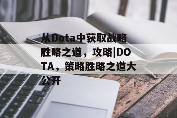 从Dota中获取战略胜略之道,攻略|DOTA,策略胜略之道大公开 从Dota中获取战略胜略之道,攻略|DOTA,策略胜略之道大公开