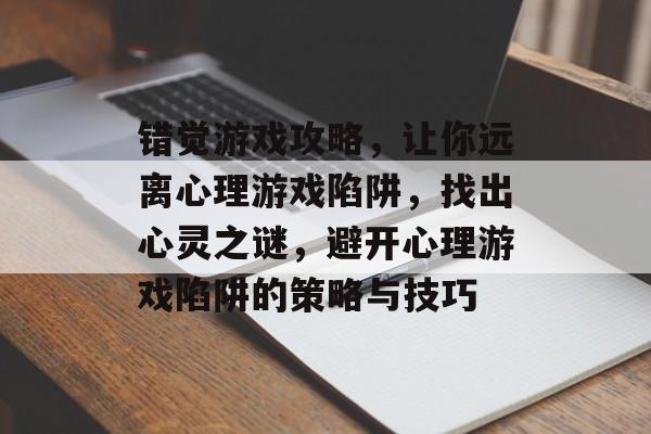 错觉游戏攻略,让你远离心理游戏陷阱,找出心灵之谜,避开心理游戏陷阱的策略与技巧 错觉游戏攻略,让你远离心理游戏陷阱,找出心灵之谜,避开心理游戏陷阱的策略与技巧