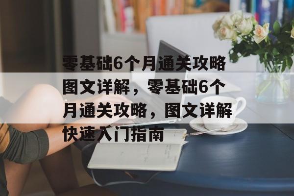 零基础6个月通关攻略图文详解,零基础6个月通关攻略,图文详解快速入门指南 零基础6个月通关攻略图文详解,零基础6个月通关攻略,图文详解快速入门指南
