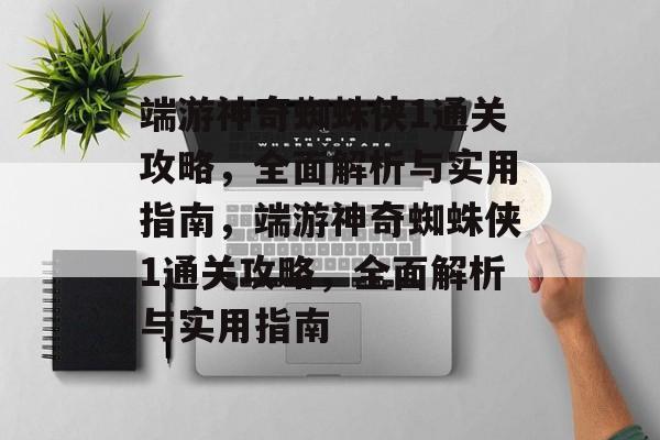 端游神奇蜘蛛侠1通关攻略,全面解析与实用指南,端游神奇蜘蛛侠1通关攻略,全面解析与实用指南 端游神奇蜘蛛侠1通关攻略,全面解析与实用指南,端游神奇蜘蛛侠1通关攻略,全面解析与实用指南