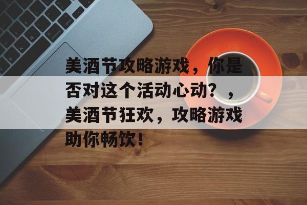 美酒节攻略游戏,你是否对这个活动心动?,美酒节狂欢,攻略游戏助你畅饮! 美酒节攻略游戏,你是否对这个活动心动?,美酒节狂欢,攻略游戏助你畅饮!