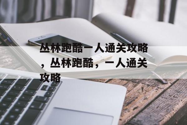 丛林跑酷一人通关攻略,丛林跑酷,一人通关攻略 丛林跑酷一人通关攻略,丛林跑酷,一人通关攻略