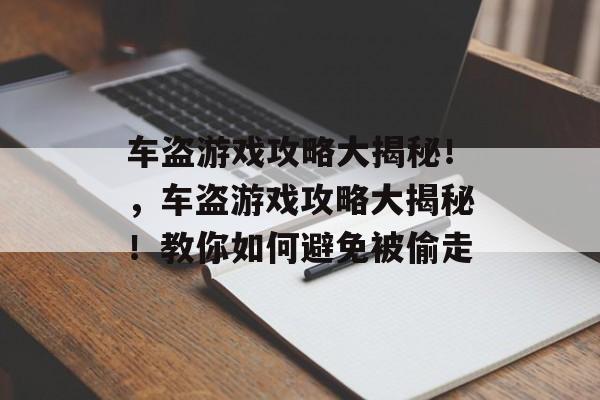 车盗游戏攻略大揭秘!,车盗游戏攻略大揭秘!教你如何避免被偷走 车盗游戏攻略大揭秘!,车盗游戏攻略大揭秘!教你如何避免被偷走