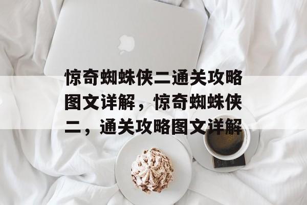 惊奇蜘蛛侠二通关攻略图文详解,惊奇蜘蛛侠二,通关攻略图文详解 惊奇蜘蛛侠二通关攻略图文详解,惊奇蜘蛛侠二,通关攻略图文详解