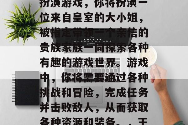 王爷攻略橙光游戏是一款以王爷为主题的角色扮演游戏,你将扮演一位来自皇室的大小姐,被指定带领一个亲信的贵族家族一同探索各种有趣的游戏世界。游戏中,你将需要通过各种挑战和冒险,完成任务并击败敌人,从而获取各种资源和装备。,王爷攻略,皇室姐姐手游,带你探索皇室世界 王爷攻略橙光游戏是一款以王爷为主题的角色扮演游戏,你将扮演一位来自皇室的大小姐,被指定带领一个亲信的贵族家族一同探索各种有趣的游戏世界。游戏中,你将需要通过各种挑战和冒险,完成任务并击败敌人,从而获取各种资源和装备。,王爷攻略,皇室姐姐手游,带你探索皇室世界