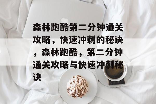 森林跑酷第二分钟通关攻略,快速冲刺的秘诀,森林跑酷,第二分钟通关攻略与快速冲刺秘诀 森林跑酷第二分钟通关攻略,快速冲刺的秘诀,森林跑酷,第二分钟通关攻略与快速冲刺秘诀